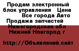 Продам электронный блок управления › Цена ­ 7 000 - Все города Авто » Продажа запчастей   . Нижегородская обл.,Нижний Новгород г.